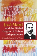 Cover-Bild zum Titel 'José Martí and the Global Origins of Cuban Independence' von 'Armando Garcia De La Torre'
