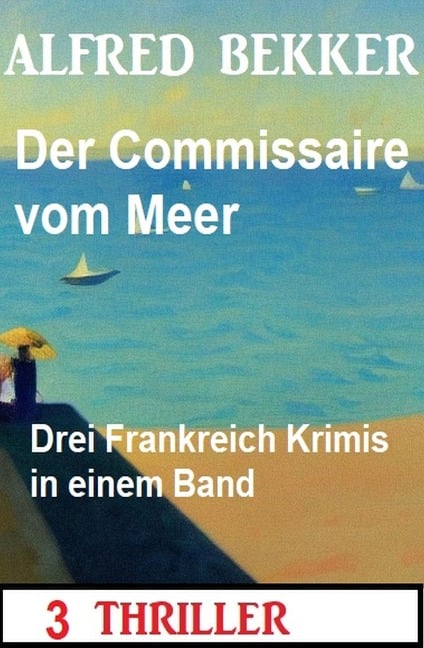 Der Commissaire vom Meer: Drei Frankreich Krimis in einem Band: 3 Thriller - Alfred Bekker