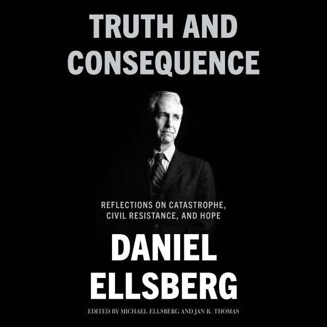 Truth and Consequence - Daniel Ellsberg