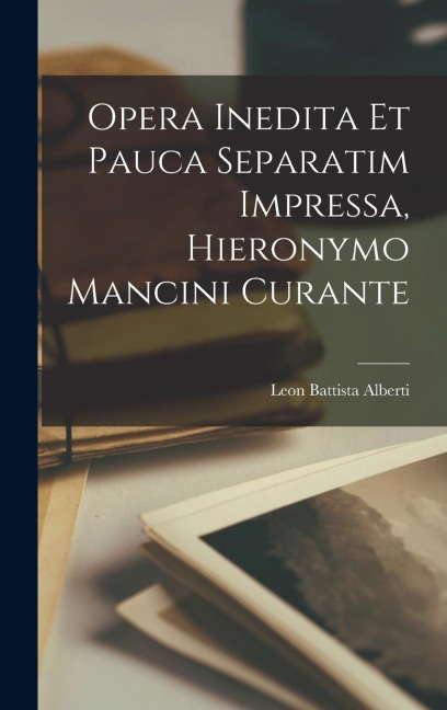 Opera inedita et pauca separatim impressa, Hieronymo Mancini curante - Leon Battista Alberti