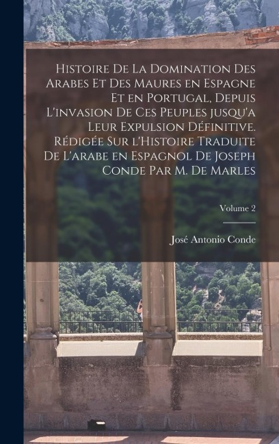 Histoire de la domination des Arabes et des Maures en Espagne et en Portugal, depuis l'invasion de ces peuples jusqu'a leur expulsion définitive. Rédi - José Antonio Conde