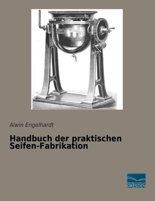Handbuch der praktischen Seifen-Fabrikation - Alwin Engelhardt