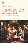 Musicisti e massoni. Joseph Haydn, Wolfgang A. Mozart, Louis Spohr e Franz Liszt - Philippe A. Autexier