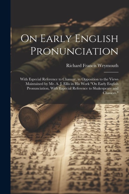On Early English Pronunciation: With Especial Reference to Chaucer, in Opposition to the Views Maintained by Mr. A. J. Ellis in His Work "On Early Eng - Richard Francis Weymouth