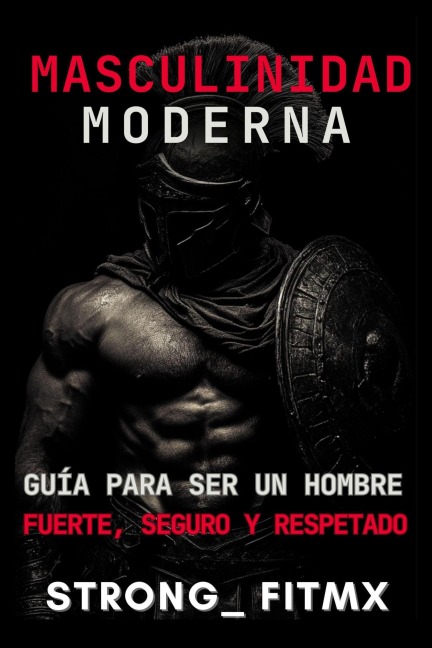 Masculinidad Moderna: Guía para Ser un Hombre Fuerte, Seguro y Respetado" - Strong_FitMX