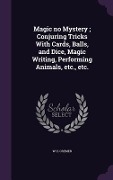 Cover-Bild zum Titel 'Magic no Mystery; Conjuring Tricks With Cards, Balls, and Dice, Magic Writing, Performing Animals, etc., etc.' von 'W H Cremer'