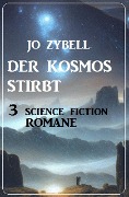 Der Kosmos stirbt: 3 Science Fiction Romane - Jo Zybell