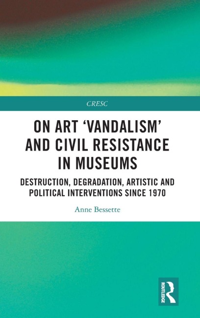 On Art 'Vandalism' and Civil Resistance in Museums - Anne Bessette