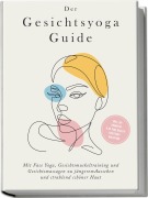 Cover-Bild zum Titel 'Der Gesichtsyoga Guide: Mit Face Yoga, Gesichtsmuskeltraining und Gesichtsmassagen zu jüngerem Aussehen und strahlend schöner Haut - inkl. DIY Kosmetik & 30 Tage Beauty-Kickstart-Anleitung' von 'Katharina Feenders'