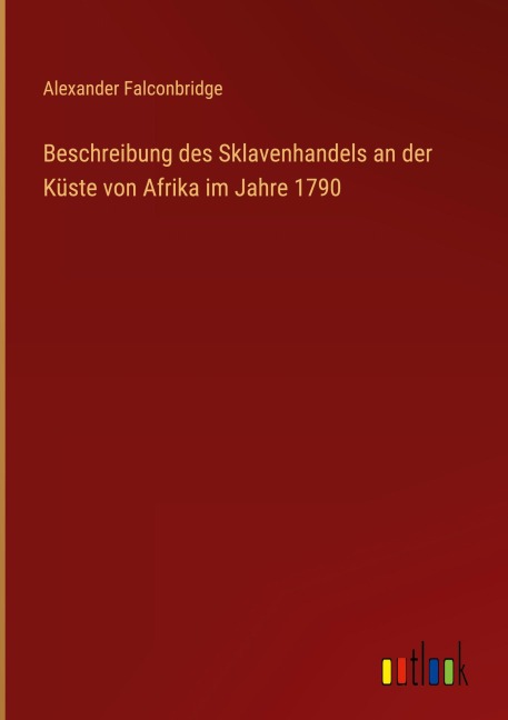Beschreibung des Sklavenhandels an der Küste von Afrika im Jahre 1790 - Alexander Falconbridge