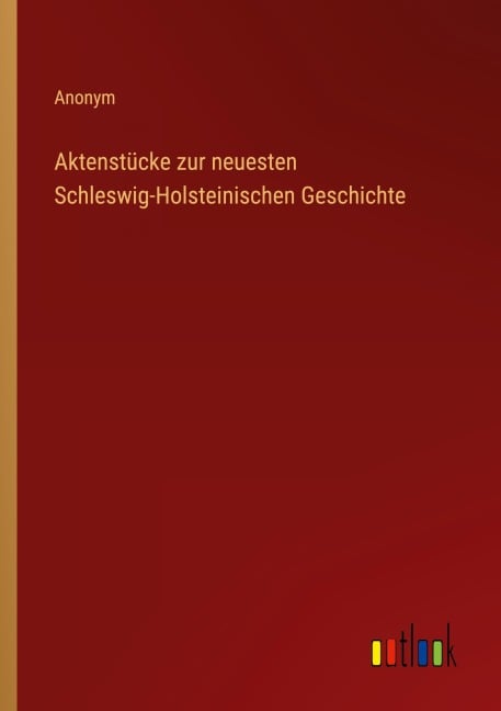 Aktenstücke zur neuesten Schleswig-Holsteinischen Geschichte - Anonym