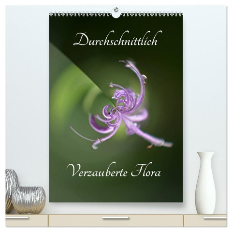Durchschnittlich - Verzauberte Flora (hochwertiger Premium Wandkalender 2025 DIN A2 hoch), Kunstdruck in Hochglanz - Renate Grobelny