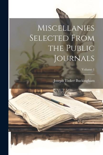 Miscellanies Selected From the Public Journals; Volume 1 - Joseph Tinker Buckingham