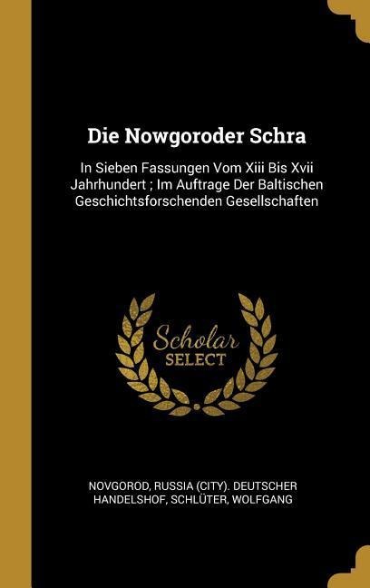 Die Nowgoroder Schra: In Sieben Fassungen Vom XIII Bis XVII Jahrhundert; Im Auftrage Der Baltischen Geschichtsforschenden Gesellschaften - Schluter Wolfgang