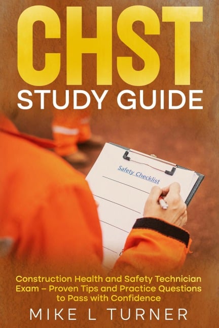 CHST Study Guide Construction Health and Safety Technician Exam - Proven Tips and Practice Questions to Pass with Confidence - Mike L Turner