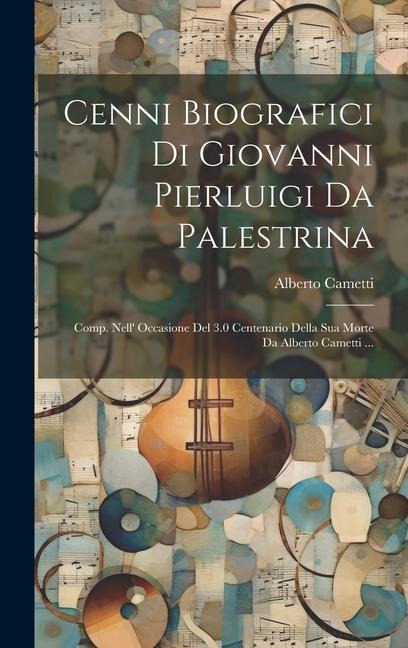 Cenni Biografici Di Giovanni Pierluigi Da Palestrina: Comp. Nell' Occasione Del 3.0 Centenario Della Sua Morte Da Alberto Cametti ... - Alberto Cametti