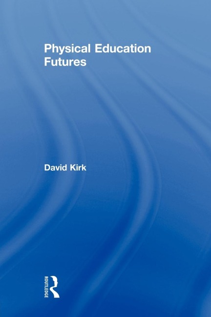Physical Education Futures - David Kirk