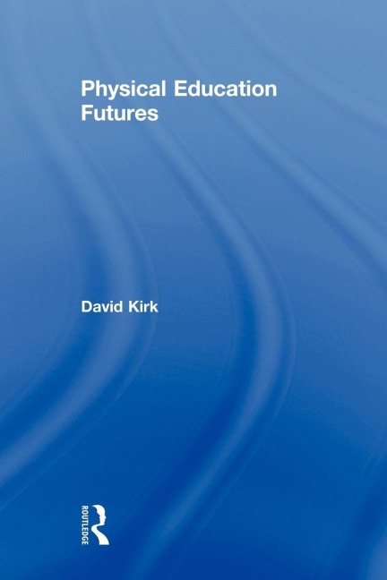 Physical Education Futures - David Kirk