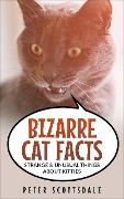 Cover-Bild zum Titel 'Bizarre Cat Facts: Strange & Unusual Things About Kitties (Our Bizarre Cats Series, #1)' von 'Peter Scottsdale'