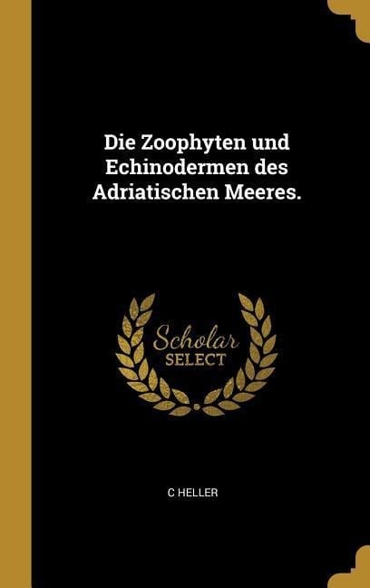 Die Zoophyten Und Echinodermen Des Adriatischen Meeres. - C. Heller