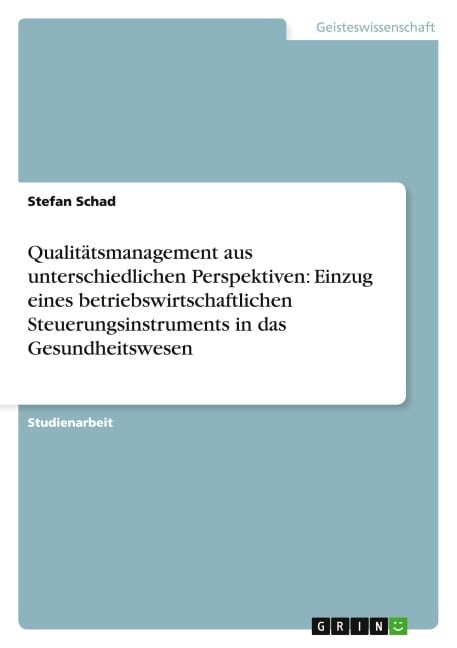 Qualitätsmanagement aus unterschiedlichen Perspektiven: Einzug eines betriebswirtschaftlichen Steuerungsinstruments in das Gesundheitswesen - Stefan Schad