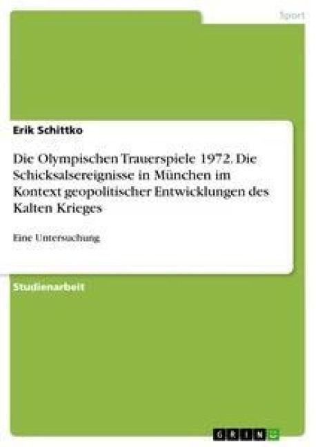 Die Olympischen Trauerspiele 1972.  Die Schicksalsereignisse in München im Kontext geopolitischer Entwicklungen des Kalten Krieges - Erik Schittko