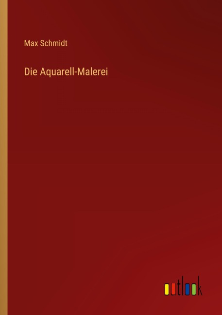 Die Aquarell-Malerei - Max Schmidt