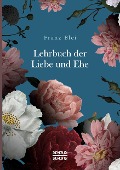 Lehrbuch der Liebe und Ehe - Franz Blei