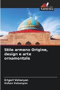 Stile armeno Origine, design e arte ornamentale - Grigori Vahanyan, Vahan Vahanyan