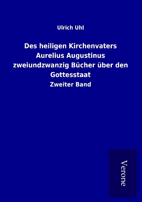 Des heiligen Kirchenvaters Aurelius Augustinus zweiundzwanzig Bücher über den Gottesstaat - Ulrich Uhl