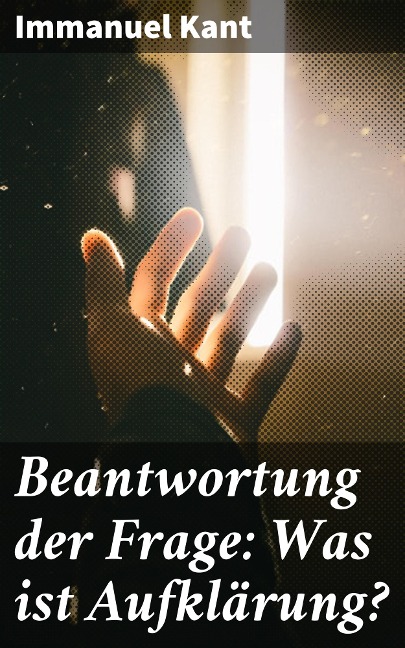 Beantwortung der Frage: Was ist Aufklärung? - Immanuel Kant