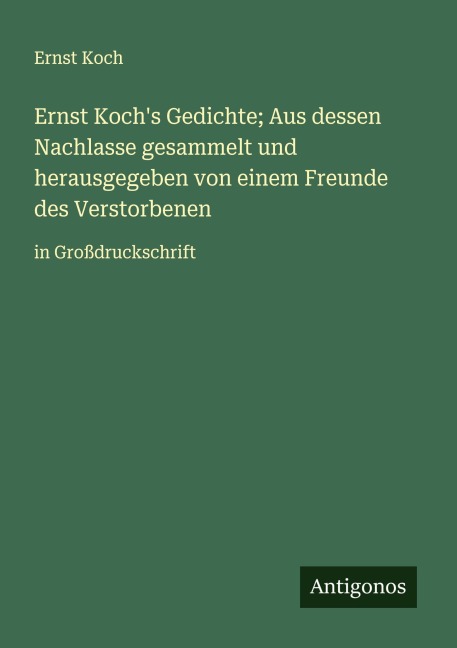 Ernst Koch's Gedichte; Aus dessen Nachlasse gesammelt und herausgegeben von einem Freunde des Verstorbenen - Ernst Koch