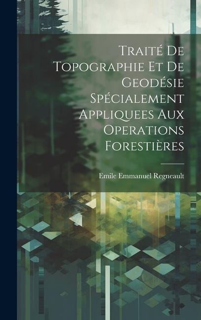 Traité De Topographie Et De Geodésie Spécialement Appliquees Aux Operations Forestières - Emile Emmanuel Regneault