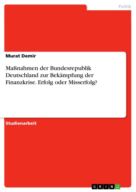 Maßnahmen der Bundesrepublik Deutschland zur Bekämpfung der Finanzkrise. Erfolg oder Misserfolg? - Murat Demir