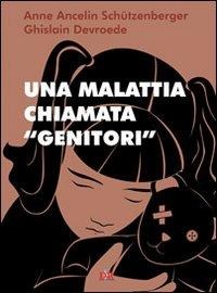 Una malattia chiamata «genitori» - Anne Ancelin Schützenberger, Ghislain Devroede