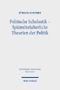 Politische Scholastik - Spätmittelalterliche Theorien der Politik - Jürgen Miethke