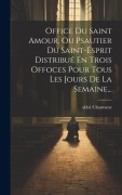 Cover-Bild zum Titel 'Office Du Saint Amour, Ou Psautier Du Saint-esprit Distribué En Trois Offoces Pour Tous Les Jours De La Semaine...' von 'Abbé Chantome'