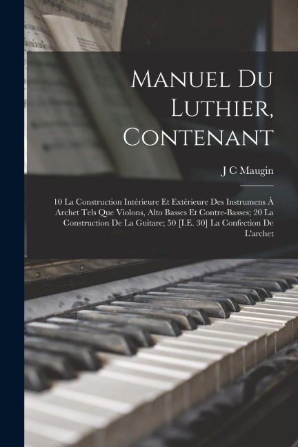 Manuel Du Luthier, Contenant: 10 La Construction Intérieure Et Extérieure Des Instrumens À Archet Tels Que Violons, Alto Basses Et Contre-Basses; 20 - J. C. Maugin