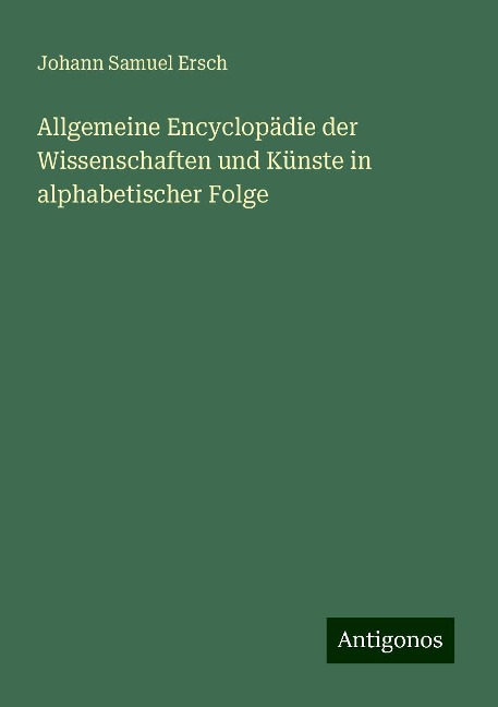 Allgemeine Encyclopädie der Wissenschaften und Künste in alphabetischer Folge - Johann Samuel Ersch