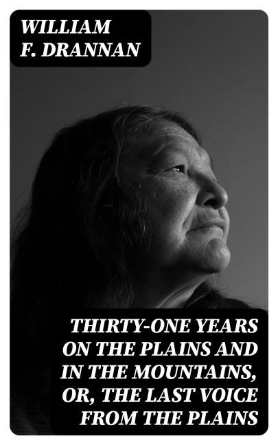 Thirty-One Years on the Plains and in the Mountains, Or, the Last Voice from the Plains - William F. Drannan