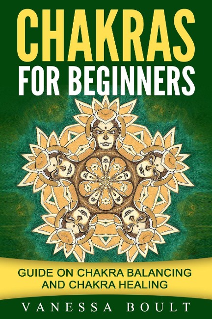 Chakras For Beginners: Guide On Chakra Balancing And Chakra Healing - Vanessa Boult