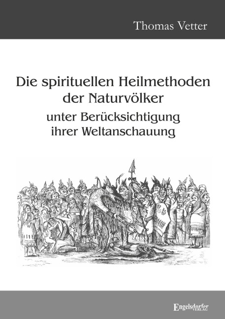 Die spirituellen Heilmethoden der Naturvölker unter Berücksichtigung ihrer Weltanschauung - Thomas Vetter