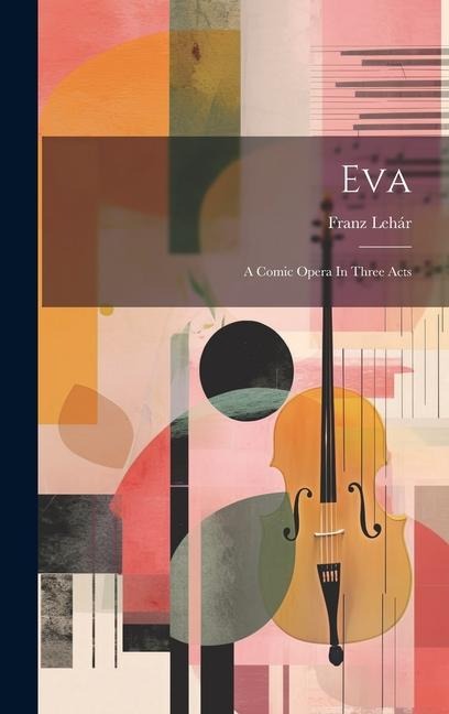 Eva: A Comic Opera In Three Acts - Franz Lehár