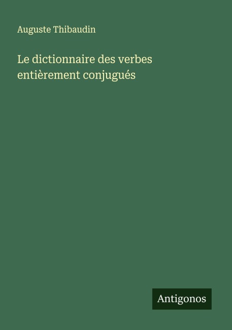 Le dictionnaire des verbes entièrement conjugués - Auguste Thibaudin