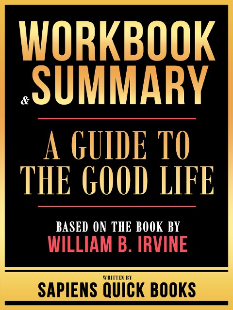 Workbook & Summary - A Guide To The Good Life - Based On The Book By William B. Irvine - Sapiens Quick Books, Sapiens Quick Books