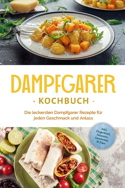 Dampfgarer Kochbuch: Die leckersten Dampfgarer Rezepte für jeden Geschmack und Anlass - inkl. Fingerfood, Desserts, Getränken & Dips - Tania Kortlang