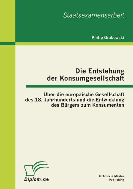 Die Entstehung der Konsumgesellschaft: Über die europäische Gesellschaft des 18. Jahrhunderts und die Entwicklung des Bürgers zum Konsumenten - Philip Grabowski