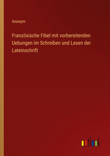 Französische Fibel mit vorbereitenden Uebungen im Schreiben und Lesen der Lateinschrift - Anonym