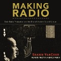 Making Radio Lib/E: Early Radio Production and the Rise of Modern Sound Culture - Shawn Vancour