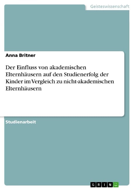 Der Einfluss von akademischen Elternhäusern auf den Studienerfolg der Kinder im Vergleich zu nicht-akademischen Elternhäusern - Anna Britner